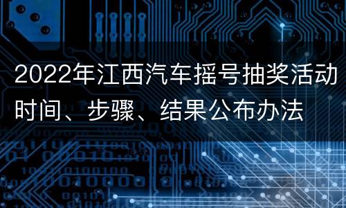 2022年江西汽车摇号抽奖活动时间、步骤、结果公布办法
