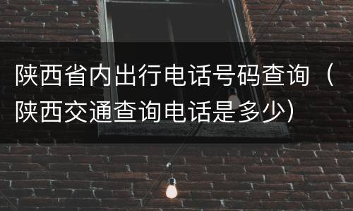 陕西省内出行电话号码查询（陕西交通查询电话是多少）