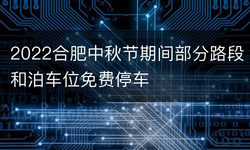 2022合肥中秋节期间部分路段和泊车位免费停车