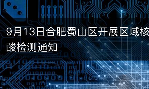 9月13日合肥蜀山区开展区域核酸检测通知
