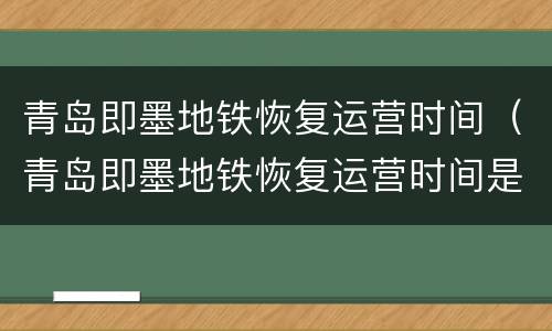 青岛即墨地铁恢复运营时间（青岛即墨地铁恢复运营时间是几号）