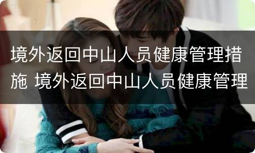 境外返回中山人员健康管理措施 境外返回中山人员健康管理措施有哪些