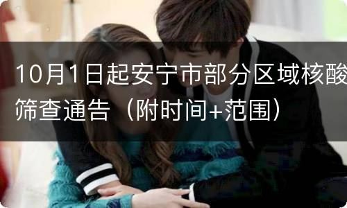 10月1日起安宁市部分区域核酸筛查通告（附时间+范围）