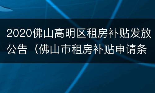 2020佛山高明区租房补贴发放公告（佛山市租房补贴申请条件）