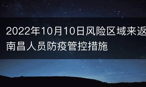 2022年10月10日风险区域来返南昌人员防疫管控措施