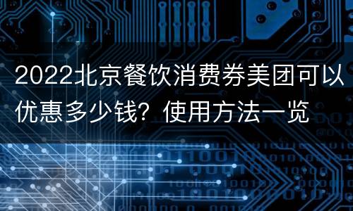 2022北京餐饮消费券美团可以优惠多少钱？使用方法一览