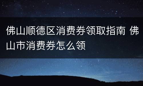 佛山顺德区消费券领取指南 佛山市消费券怎么领