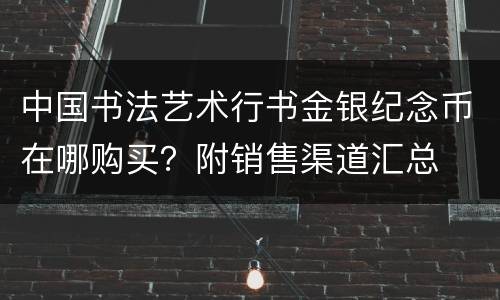 中国书法艺术行书金银纪念币在哪购买？附销售渠道汇总