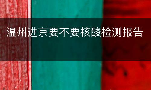 温州进京要不要核酸检测报告