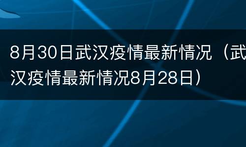 8月30日武汉疫情最新情况（武汉疫情最新情况8月28日）
