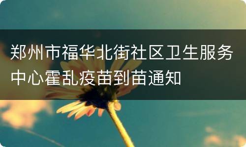郑州市福华北街社区卫生服务中心霍乱疫苗到苗通知