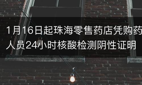1月16日起珠海零售药店凭购药人员24小时核酸检测阴性证明购药