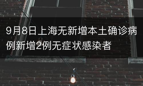 9月8日上海无新增本土确诊病例新增2例无症状感染者