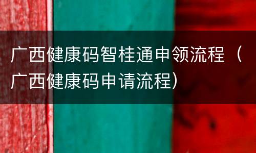 广西健康码智桂通申领流程（广西健康码申请流程）