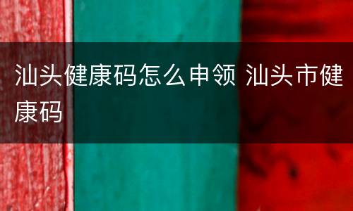 汕头健康码怎么申领 汕头市健康码