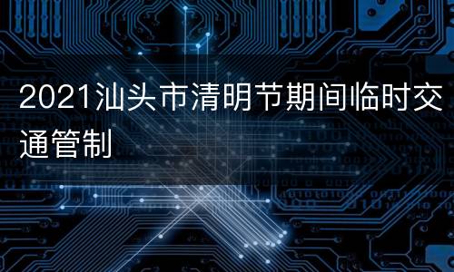 2021汕头市清明节期间临时交通管制