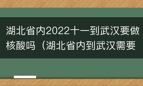 湖北省内2022十一到武汉要做核酸吗（湖北省内到武汉需要做核酸吗）