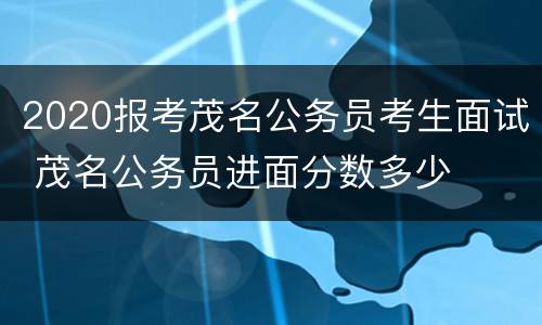 2020报考茂名公务员考生面试 茂名公务员进面分数多少