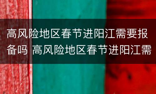 高风险地区春节进阳江需要报备吗 高风险地区春节进阳江需要报备吗今天