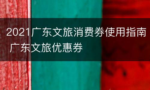 2021广东文旅消费券使用指南 广东文旅优惠券
