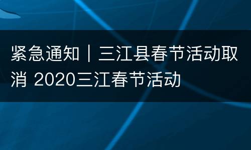 紧急通知｜三江县春节活动取消 2020三江春节活动