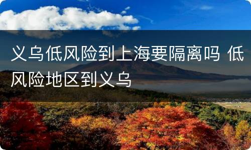 义乌低风险到上海要隔离吗 低风险地区到义乌