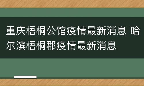 重庆梧桐公馆疫情最新消息 哈尔滨梧桐郡疫情最新消息