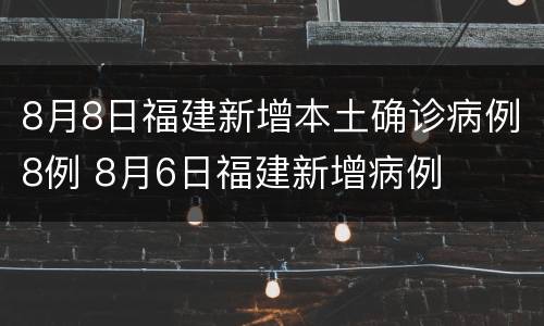 8月8日福建新增本土确诊病例8例 8月6日福建新增病例