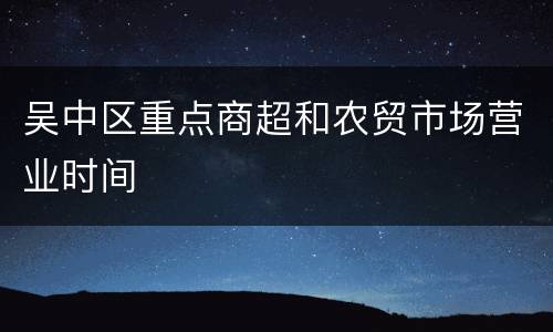 吴中区重点商超和农贸市场营业时间