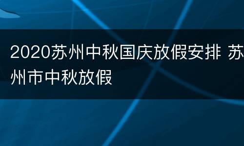 2020苏州中秋国庆放假安排 苏州市中秋放假