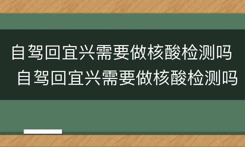 自驾回宜兴需要做核酸检测吗 自驾回宜兴需要做核酸检测吗最新