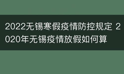 2022无锡寒假疫情防控规定 2020年无锡疫情放假如何算