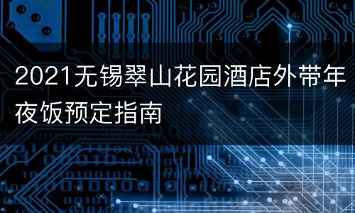 2021无锡翠山花园酒店外带年夜饭预定指南