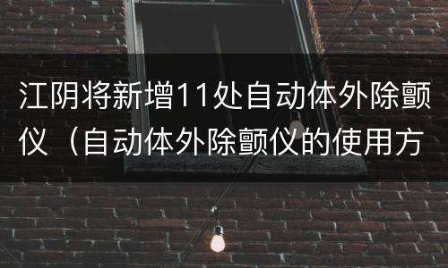 江阴将新增11处自动体外除颤仪（自动体外除颤仪的使用方法）