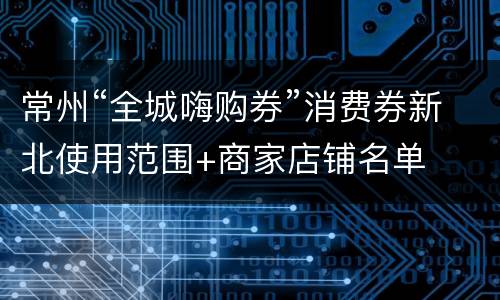 常州“全城嗨购券”消费券新北使用范围+商家店铺名单