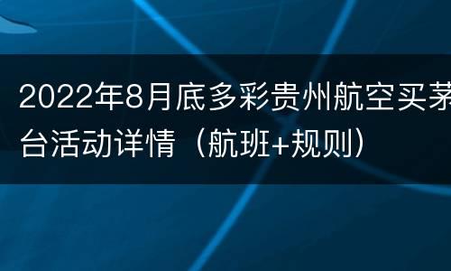 2022年8月底多彩贵州航空买茅台活动详情（航班+规则）
