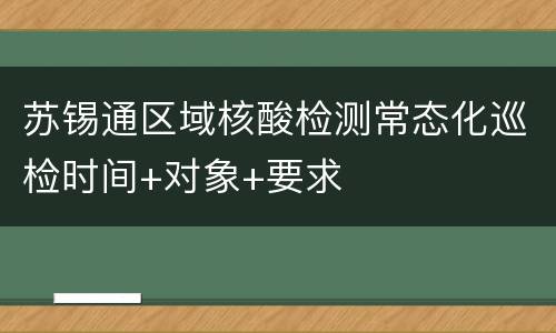 苏锡通区域核酸检测常态化巡检时间+对象+要求