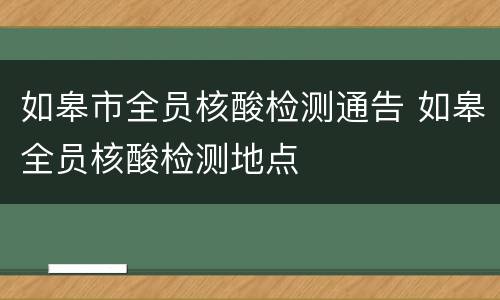 如皋市全员核酸检测通告 如皋全员核酸检测地点