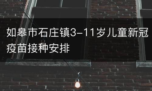 如皋市石庄镇3-11岁儿童新冠疫苗接种安排