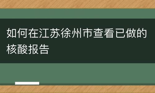 如何在江苏徐州市查看已做的核酸报告
