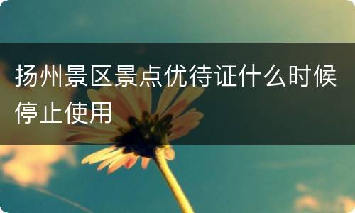 扬州景区景点优待证什么时候停止使用