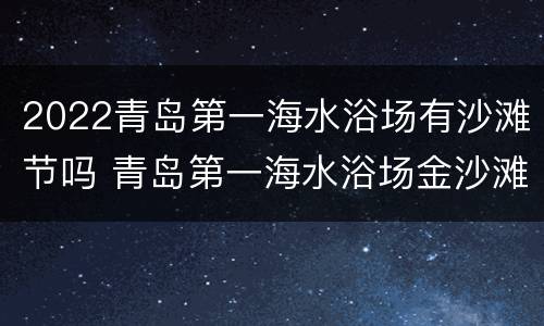 2022青岛第一海水浴场有沙滩节吗 青岛第一海水浴场金沙滩