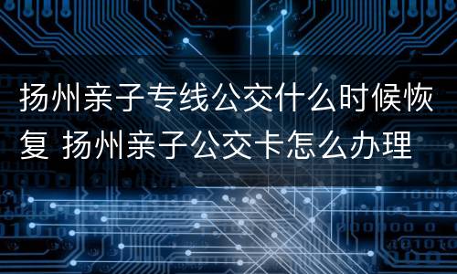 扬州亲子专线公交什么时候恢复 扬州亲子公交卡怎么办理