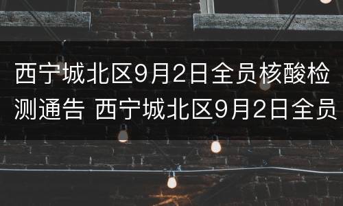 西宁城北区9月2日全员核酸检测通告 西宁城北区9月2日全员核酸检测通告书