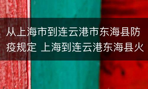 从上海市到连云港市东海县防疫规定 上海到连云港东海县火车时刻表