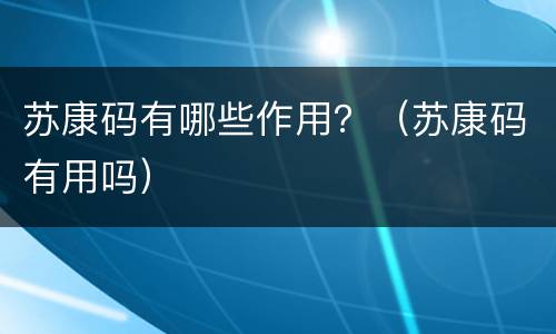 苏康码有哪些作用？（苏康码有用吗）
