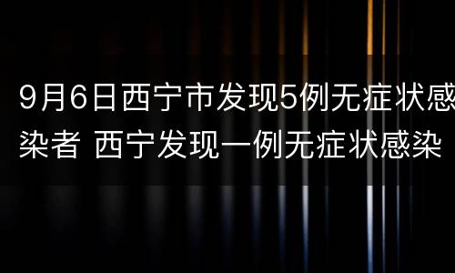 9月6日西宁市发现5例无症状感染者 西宁发现一例无症状感染者
