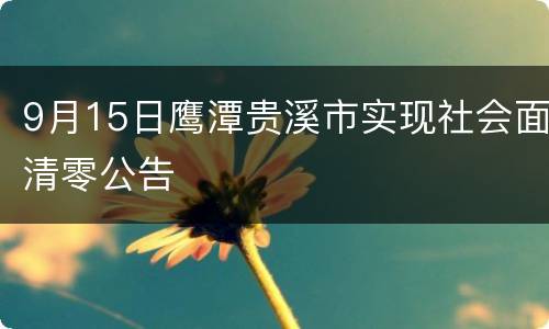 9月15日鹰潭贵溪市实现社会面清零公告