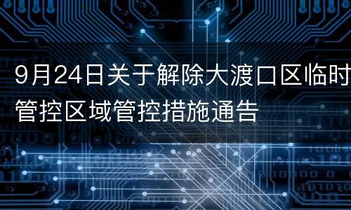 9月24日关于解除大渡口区临时管控区域管控措施通告