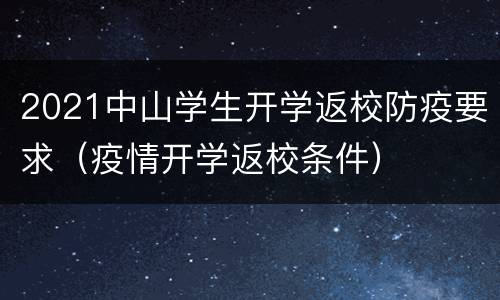 2021中山学生开学返校防疫要求（疫情开学返校条件）